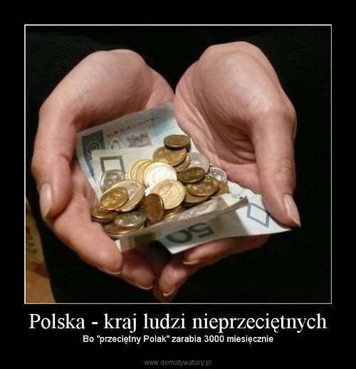 Demotywatory - Polska - kraj ludzi nieprzeciętnych - Bo przeciętny Polak zarabia 3000 miesięcznie.jpg